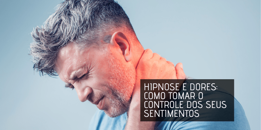 Hipnose e Dores – Como Tomar o Controle dos Seus Sentimentos