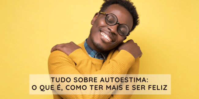 Tudo sobre autoestima: O que é, como ter mais e ser feliz